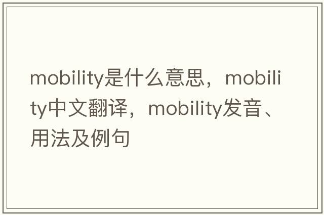 mobility是什么意思，mobility中文翻譯，mobility發(fā)音、用法及例句
