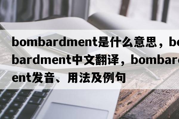 bombardment是什么意思，bombardment中文翻譯，bombardment發(fā)音、用法及例句
