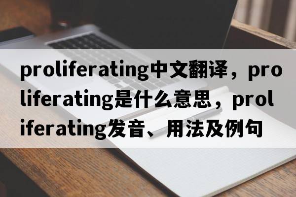 proliferating中文翻譯，proliferating是什么意思，proliferating發(fā)音、用法及例句