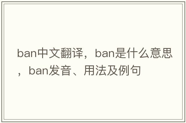 ban中文翻譯，ban是什么意思，ban發(fā)音、用法及例句