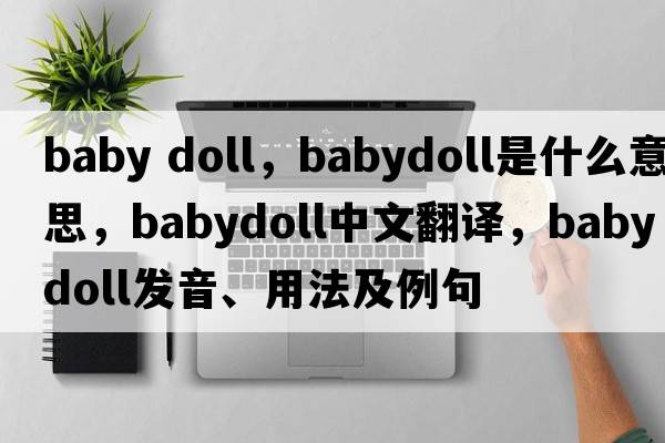 baby doll，babydoll是什么意思，babydoll中文翻譯，babydoll發(fā)音、用法及例句