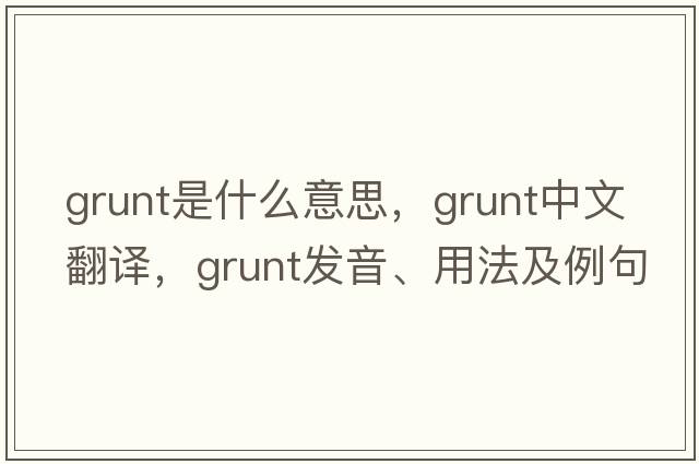 grunt是什么意思，grunt中文翻譯，grunt發(fā)音、用法及例句