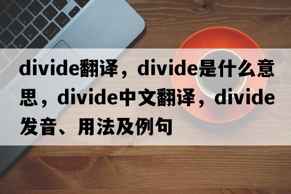 divide翻譯，divide是什么意思，divide中文翻譯，divide發(fā)音、用法及例句