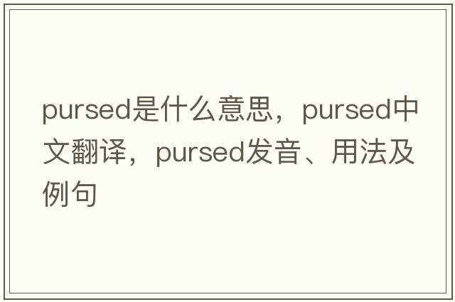 pursed是什么意思，pursed中文翻譯，pursed發(fā)音、用法及例句