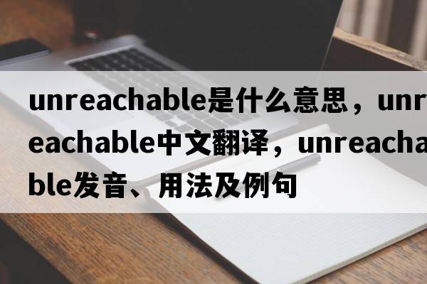 unreachable是什么意思，unreachable中文翻譯，unreachable發(fā)音、用法及例句