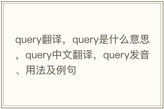 query翻譯，query是什么意思，query中文翻譯，query發(fā)音、用法及例句
