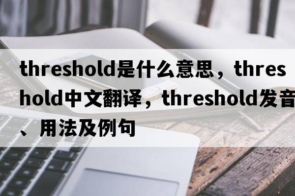 threshold是什么意思，threshold中文翻譯，threshold發(fā)音、用法及例句