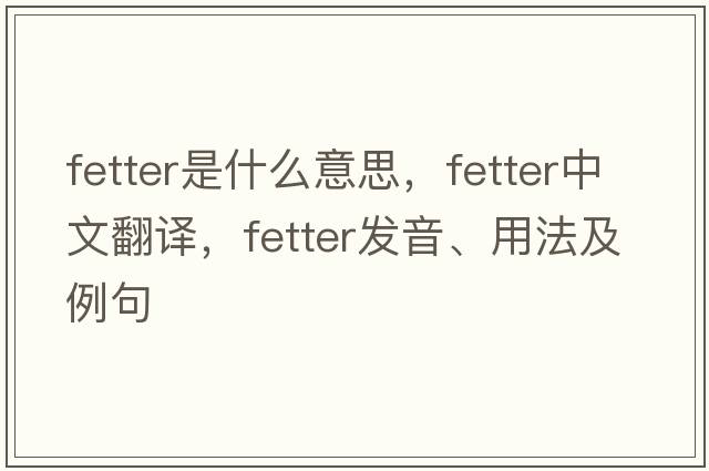 fetter是什么意思，fetter中文翻譯，fetter發(fā)音、用法及例句