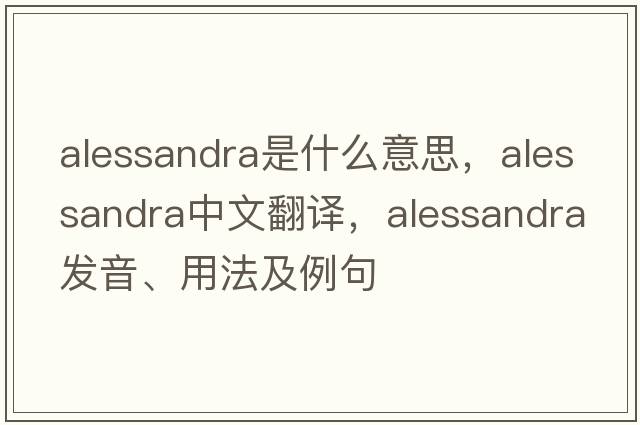 Alessandra是什么意思，Alessandra中文翻譯，Alessandra發(fā)音、用法及例句