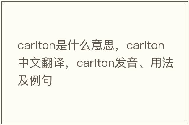 carlton是什么意思，carlton中文翻譯，carlton發(fā)音、用法及例句