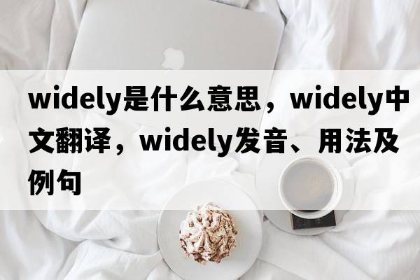 widely是什么意思，widely中文翻譯，widely發(fā)音、用法及例句