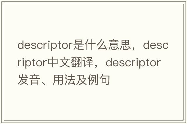 descriptor是什么意思，descriptor中文翻譯，descriptor發(fā)音、用法及例句