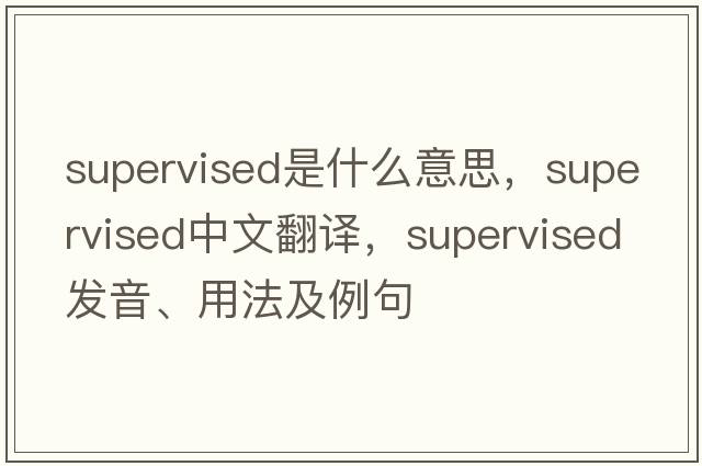 supervised是什么意思，supervised中文翻譯，supervised發(fā)音、用法及例句