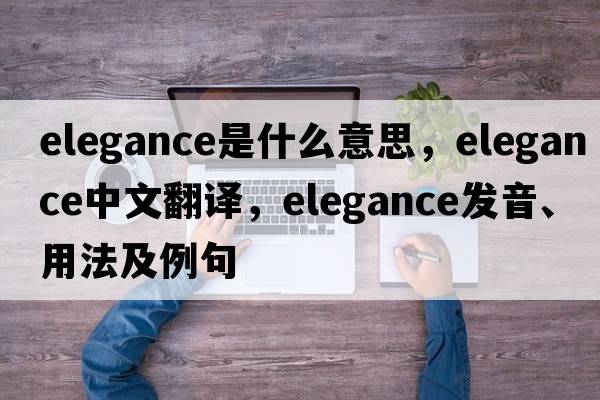 elegance是什么意思，elegance中文翻譯，elegance發(fā)音、用法及例句