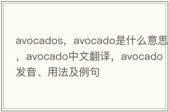 avocados，avocado是什么意思，avocado中文翻譯，avocado發(fā)音、用法及例句