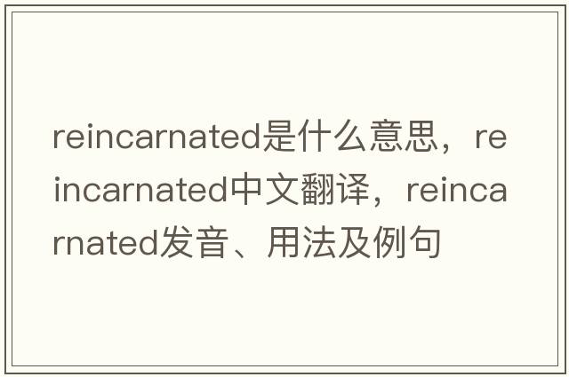 reincarnated是什么意思，reincarnated中文翻譯，reincarnated發(fā)音、用法及例句