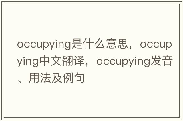 occupying是什么意思，occupying中文翻譯，occupying發(fā)音、用法及例句