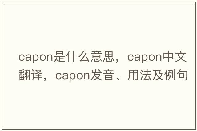 capon是什么意思，capon中文翻譯，capon發(fā)音、用法及例句