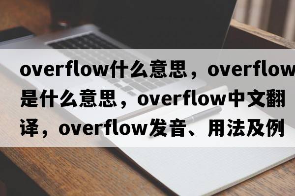 overflow什么意思，overflow是什么意思，overflow中文翻譯，overflow發(fā)音、用法及例句