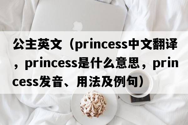 公主英文（princess中文翻譯，princess是什么意思，princess發(fā)音、用法及例句）