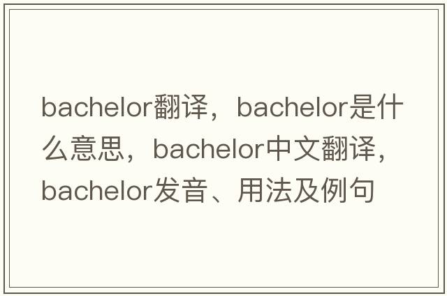 bachelor翻譯，bachelor是什么意思，bachelor中文翻譯，bachelor發(fā)音、用法及例句