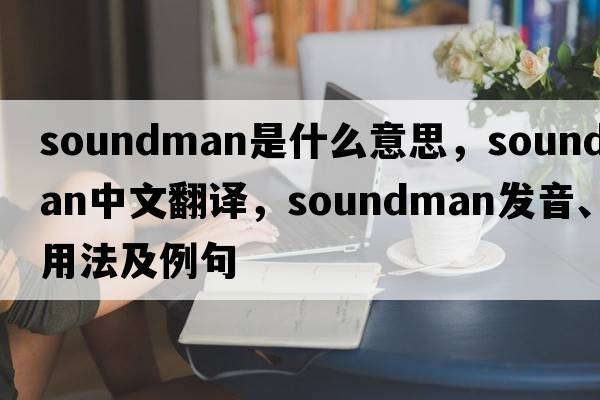 soundman是什么意思，soundman中文翻譯，soundman發(fā)音、用法及例句