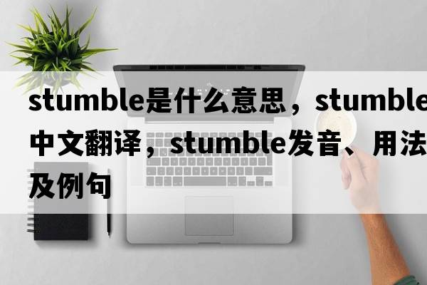 stumble是什么意思，stumble中文翻譯，stumble發(fā)音、用法及例句