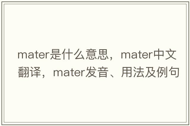 mater是什么意思，mater中文翻譯，mater發(fā)音、用法及例句