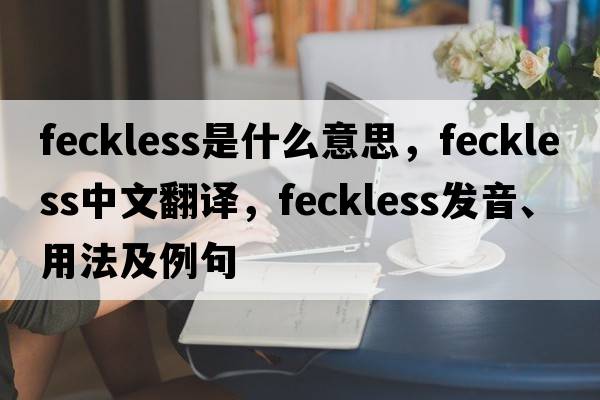 feckless是什么意思，feckless中文翻譯，feckless發(fā)音、用法及例句