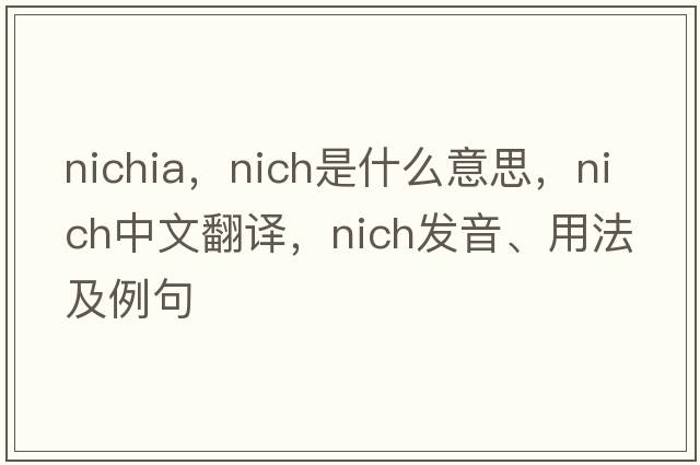 nichia，nich是什么意思，nich中文翻譯，nich發(fā)音、用法及例句