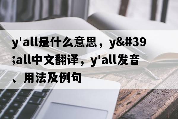 y'all是什么意思，y'all中文翻譯，y'all發(fā)音、用法及例句