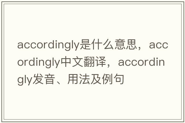 accordingly是什么意思，accordingly中文翻譯，accordingly發(fā)音、用法及例句