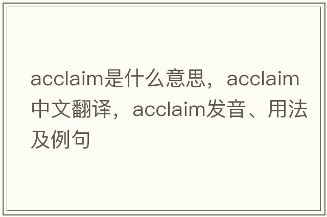 acclaim是什么意思，acclaim中文翻譯，acclaim發(fā)音、用法及例句