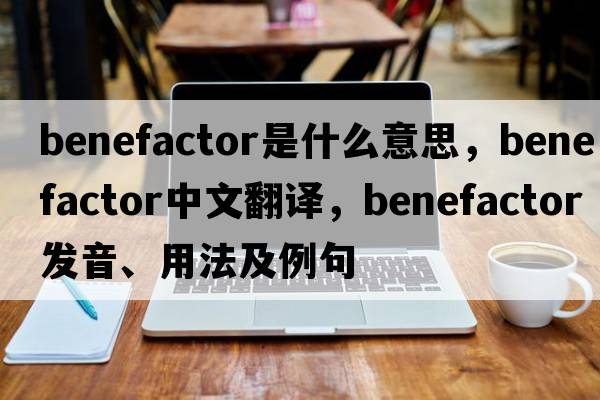 benefactor是什么意思，benefactor中文翻譯，benefactor發(fā)音、用法及例句
