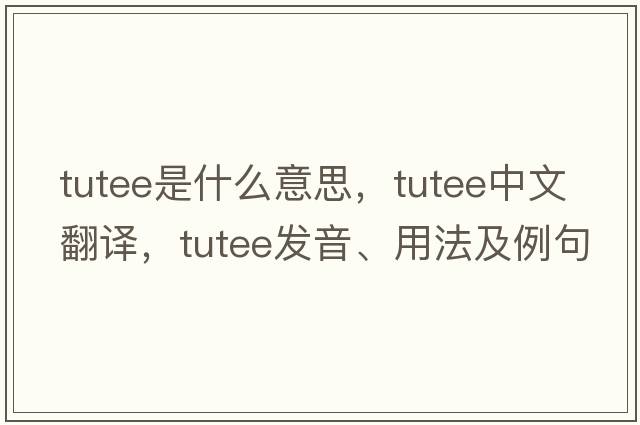 tutee是什么意思，tutee中文翻譯，tutee發(fā)音、用法及例句