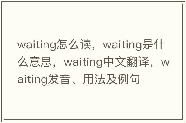 waiting怎么讀，waiting是什么意思，waiting中文翻譯，waiting發(fā)音、用法及例句