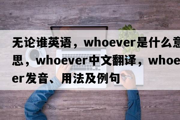 無(wú)論誰(shuí)英語(yǔ)，whoever是什么意思，whoever中文翻譯，whoever發(fā)音、用法及例句