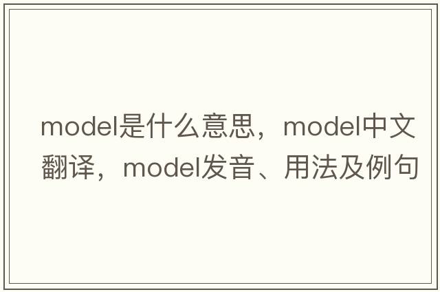 model是什么意思，model中文翻譯，model發(fā)音、用法及例句
