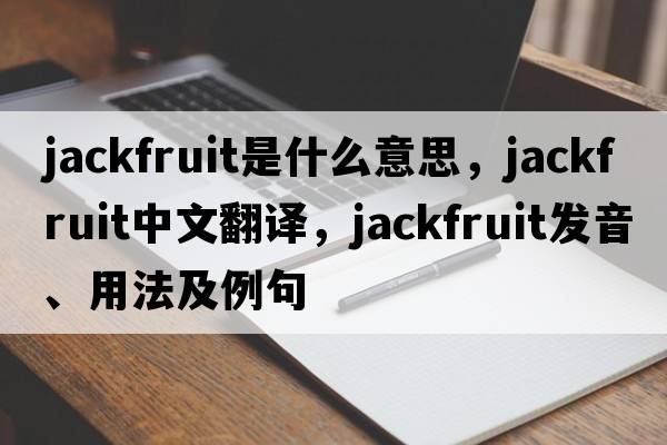 jackfruit是什么意思，jackfruit中文翻譯，jackfruit發(fā)音、用法及例句
