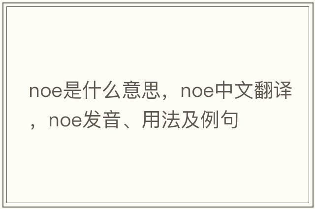 NOE是什么意思，NOE中文翻譯，NOE發(fā)音、用法及例句