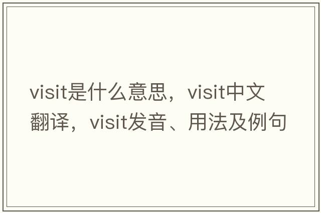 visit是什么意思，visit中文翻譯，visit發(fā)音、用法及例句
