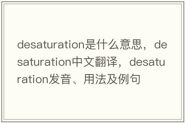 desaturation是什么意思，desaturation中文翻譯，desaturation發(fā)音、用法及例句