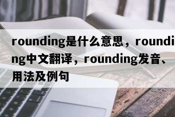 rounding是什么意思，rounding中文翻譯，rounding發(fā)音、用法及例句