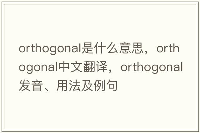 orthogonal是什么意思，orthogonal中文翻譯，orthogonal發(fā)音、用法及例句
