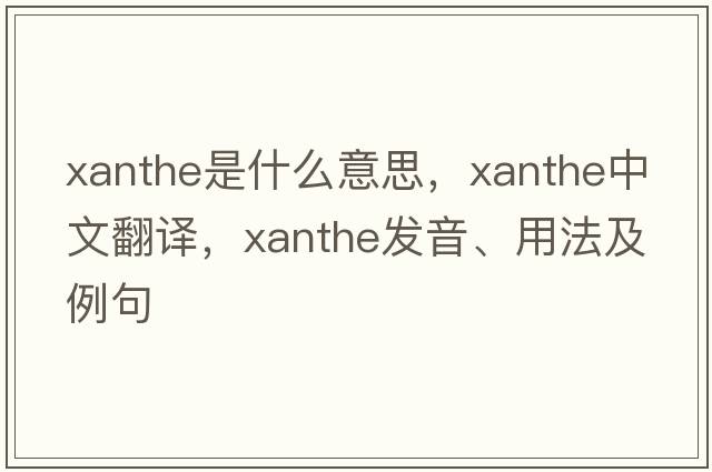 Xanthe是什么意思，Xanthe中文翻譯，Xanthe發(fā)音、用法及例句