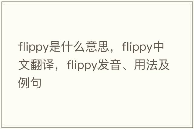 flippy是什么意思，flippy中文翻譯，flippy發(fā)音、用法及例句