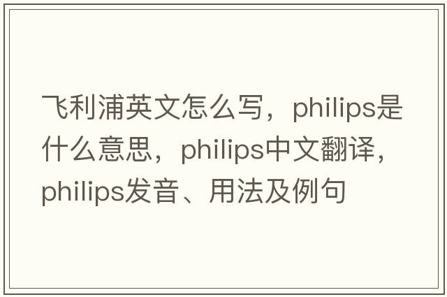 飛利浦英文怎么寫(xiě)，philips是什么意思，philips中文翻譯，philips發(fā)音、用法及例句