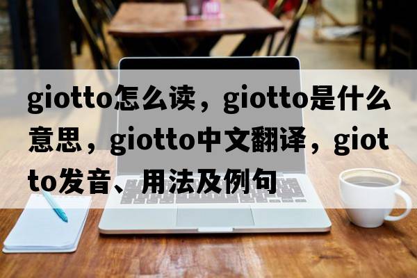 giotto怎么讀，Giotto是什么意思，Giotto中文翻譯，Giotto發(fā)音、用法及例句