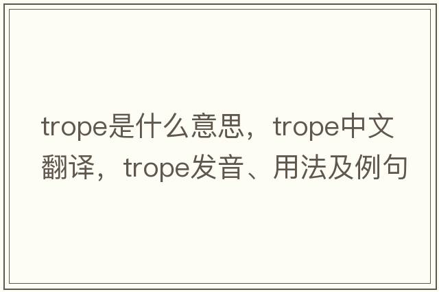 trope是什么意思，trope中文翻譯，trope發(fā)音、用法及例句