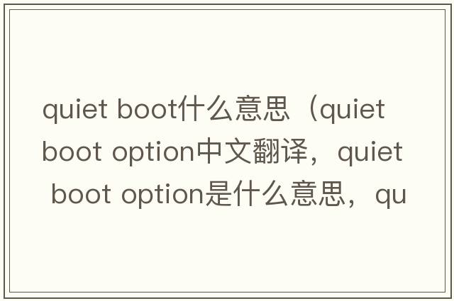 quiet boot什么意思（quiet boot option中文翻譯，quiet boot option是什么意思，quiet boot option發(fā)音、用法及例句）